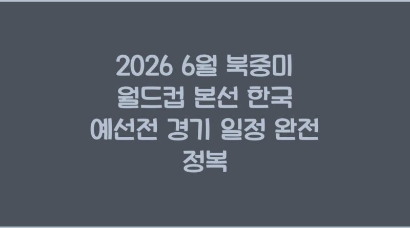 2026 6월 북중미 월드컵 본선 한국 예선전 경기 일정 완전 정복