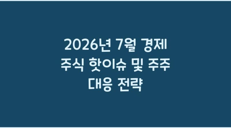 2026년 7월 경제 주식 핫이슈 및 주주 대응 전략